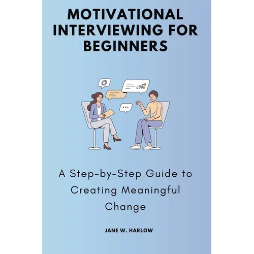 Motivational Interviewing for Beginners: A Step-by-Step Guide to Creating Meaningful Change - Paperback