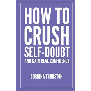How To Crush Self-Doubt and Gain Real Confidence - Paperback