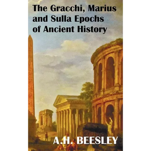 The Gracchi Marius and Sulla Epochs of Ancient History - With Original Maps and Sidenotes as Sub Headings - Hardcover