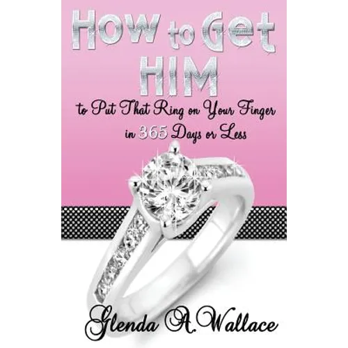 How to Get Him to Put That Ring on Your Finger in 365 Days or Less - Paperback