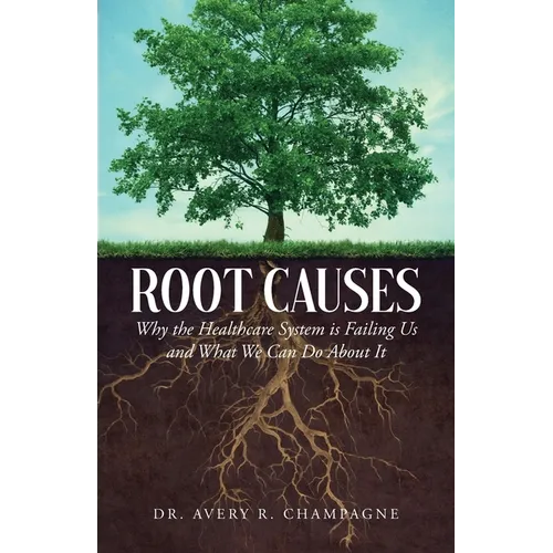 Root Causes: Why the Healthcare System is Failing Us and What We Can Do About It - Paperback