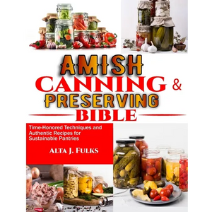 Amish Canning and Preserving Bible: Time-Honored Techniques and Authentic Recipes for Sustainable Pantries - Paperback