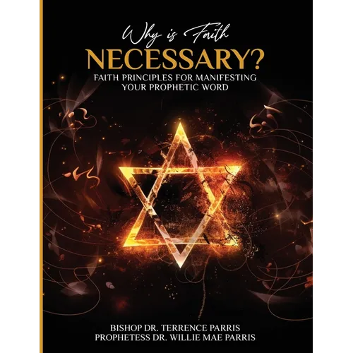 Why is Faith Necessary?: Faith Principles for Manifesting Your Prophetic Word - Paperback