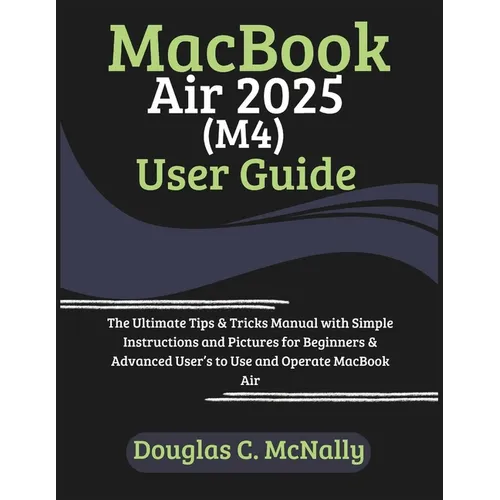 MacBook Air 2025 (M4) User Guide: The Ultimate Tips & Tricks Manual with Simple Instructions and Pictures for Beginners & Advanced User's to Use and O - Paperback