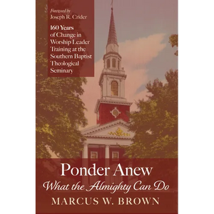 Ponder Anew What the Almighty Can Do: 160 Years of Change in Worship Leader Training at the Southern Baptist Theological Seminary - Hardcover