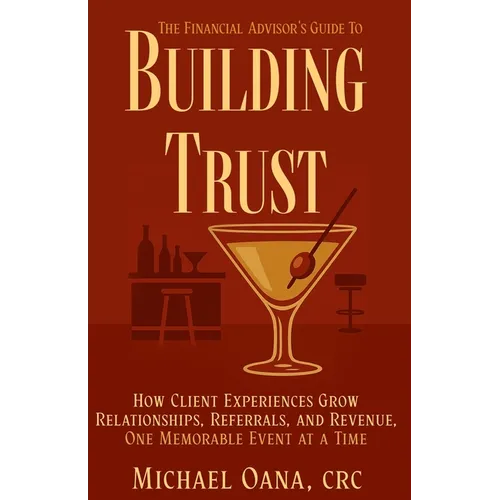 The Financial Advisor's Guide to Building Trust: How Financial Professionals Grow Relationships, Referrals, and Revenue-One Memorable Event at a Time - Paperback
