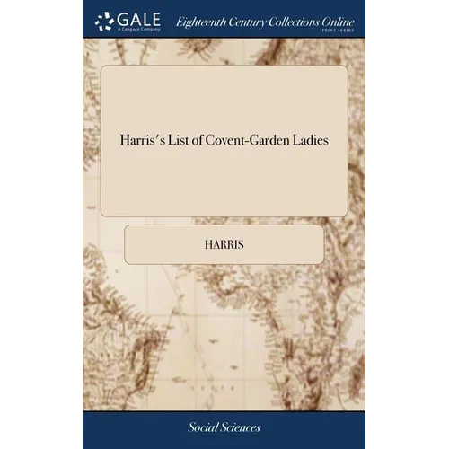 Harris's List of Covent-Garden Ladies: Or man of Pleasure's Kalendar, for the Year 1773. Containing an Exact Description of the Most Celebrated Ladies - Hardcover