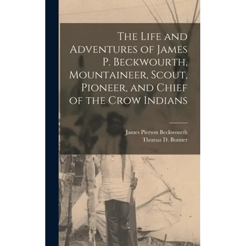 The Life and Adventures of James P. Beckwourth, Mountaineer, Scout, Pioneer, and Chief of the Crow Indians - Hardcover