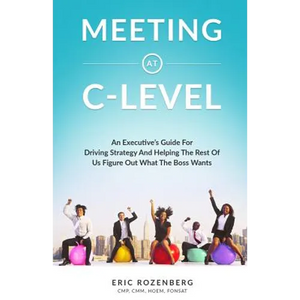 Meeting at C-Level: An Executive's Guide for Driving Strategy and Helping the Rest of Us Figure Out What the Boss Wants - Paperback