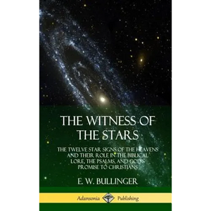 The Witness of the Stars: The Twelve Star Signs of the Heavens and Their Role in the Biblical Lore, the Psalms, and God's Promise to Christians (Hardc - Hardcover