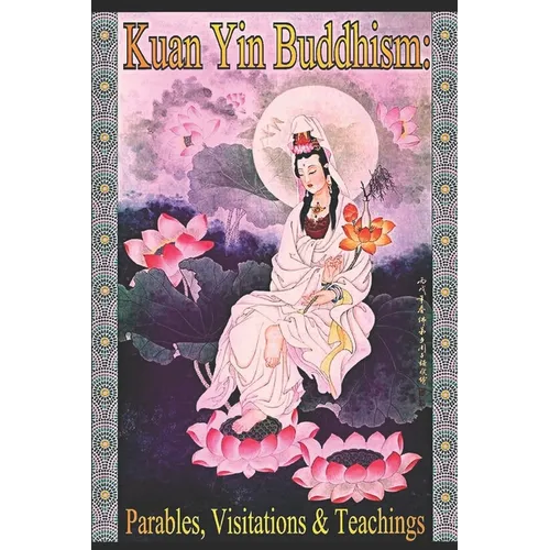 Kuan Yin Buddhism: Parables, Visitations and Teachings - Paperback