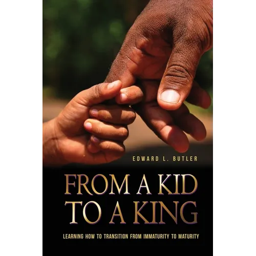 From A Kid To A King: Learning How To Transition From Immaturity To Maturity - Paperback
