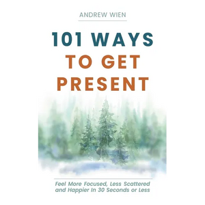 101 Ways to Get Present: Feel More Focused, Less Scattered and Happier in 30 Seconds or Less - Paperback