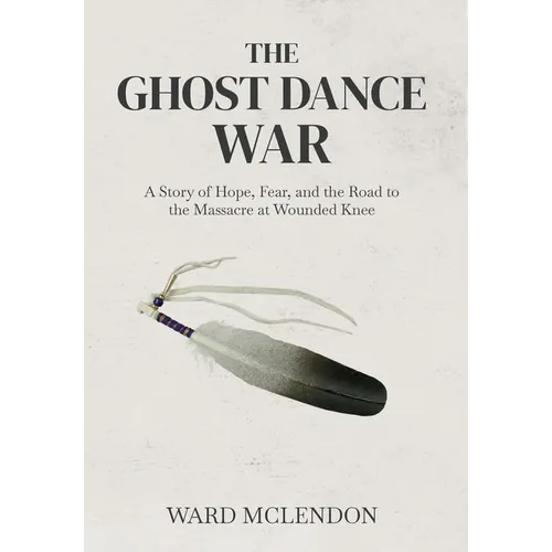 The Ghost Dance War: A Story of Hope, Fear, and the Road to the Massacre at Wounded Knee - Hardcover