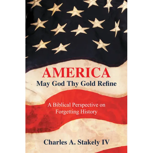 America, May God Thy Gold Refine: A Biblical Perspective on Forgetting History - Hardcover