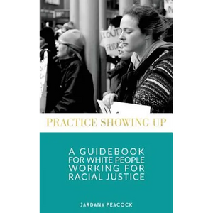 Practice Showing Up: A Guidebook For White People Working For Racial Justice - Paperback