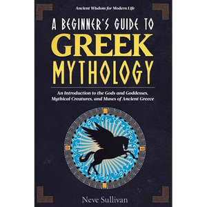 A Beginner's Guide to Greek Mythology: An Introduction to the Gods and Goddesses, Mythical Creatures, and Muses of Ancient Greece - Paperback