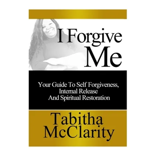 I Forgive Me: Your Guide To Self Forgiveness, Internal Release and Spiritual Restoration - Paperback