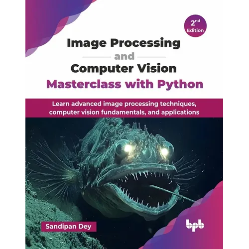 Image Processing and Computer Vision Masterclass with Python: Learn advanced image processing techniques, computer vision fundamentals, and applicatio - Paperback