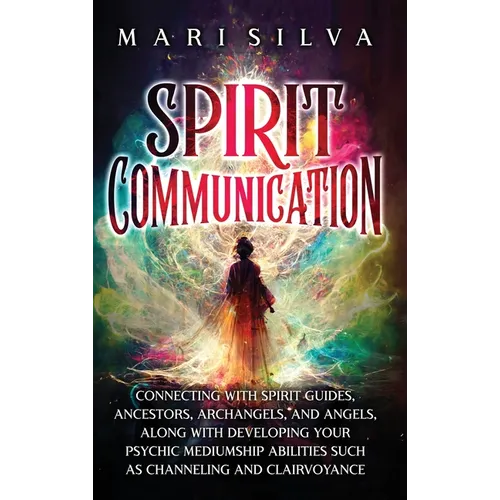 Spirit Communication: Connecting with Spirit Guides, Ancestors, Archangels, and Angels, along with Developing Your Psychic Mediumship Abilities Such a - Hardcover