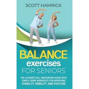 Balance Exercises for Seniors: The Ultimate Fall Prevention Guide with Simple Home Workouts for Improving Stability, Mobility, and Posture - Hardcover
