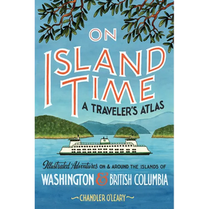 On Island Time: A Traveler's Atlas: Illustrated Adventures on and Around the Islands of Washington and British Columbia - Paperback
