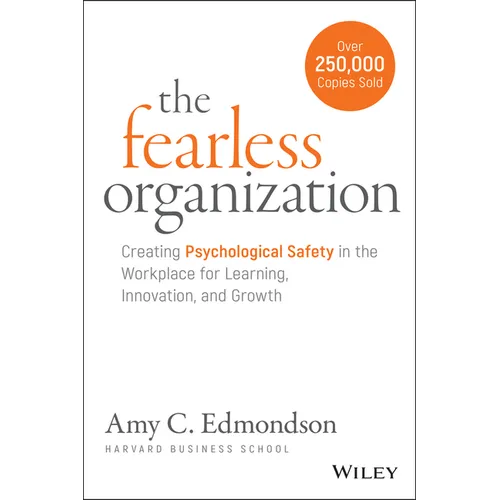 The Fearless Organization: Creating Psychological Safety in the Workplace for Learning, Innovation, and Growth - Hardcover