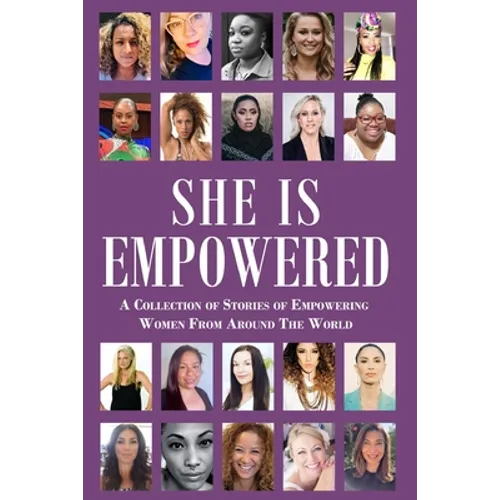 She Is Empowered: A Collection of Stories of Empowering Women From Around The World: A Collection of Stories of Empowering Women From Around The World - Paperback