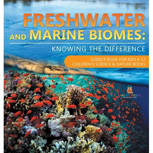 Freshwater and Marine Biomes: Knowing the Difference - Science Book for Kids 9-12 Children's Science & Nature Books - Hardcover