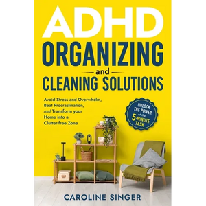 ADHD Organizing and Cleaning Solutions: Unlock the Power of the 5-minute Task to Avoid Stress and Overwhelm, Beat Procrastination, and Transform Your - Paperback