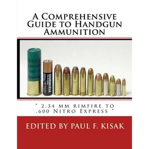 A Comprehensive Guide to Handgun Ammunition: " 2.34 mm rimfire to .600 Nitro Express " - Paperback