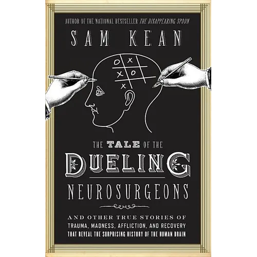 The Tale of the Dueling Neurosurgeons: The History of the Human Brain as Revealed by True Stories of Trauma, Madness, and Recovery - Hardcover