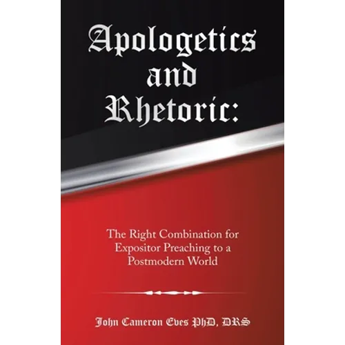 Apologetics and Rhetoric: The Right Combination for Expositor Preaching to a Postmodern World - Paperback