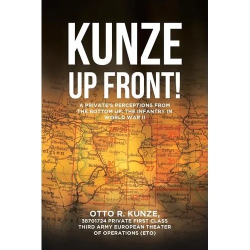 "Kunze Up Front!": A Private's Perceptions from the Bottom Up: The Infantry in World War II - Paperback