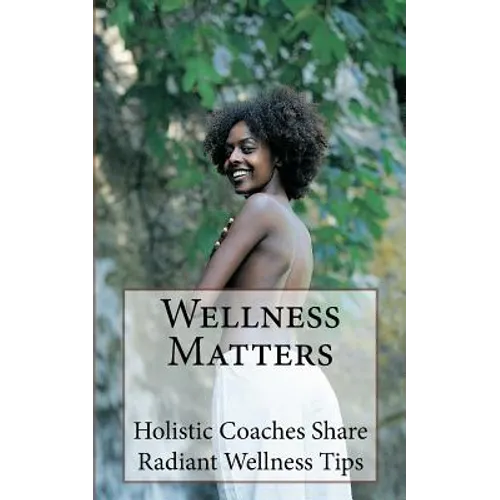 Wellness Matters: Holistic Life Coaches Weigh In on Wellness and Other Matters - Paperback