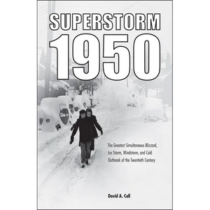 Superstorm 1950: The Greatest Simultaneous Blizzard, Ice Storm, Windstorm, and Cold Outbreak of the Twentieth Century - Paperback