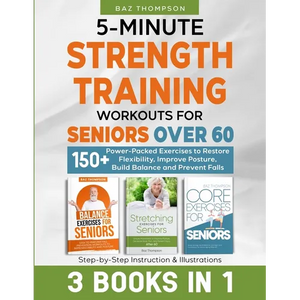 5-Minute Strength Training Workouts for Seniors Over 60: 3 Books In 1: 150+ Power-Packed Exercises to Restore Flexibility, Improve Posture, Build Bala - Paperback