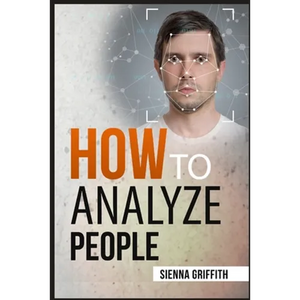 How to АnАlyzЕ PЕoplЕ: Body Language and Behavioral Psychology. The Definitive Guide to Reading People Fast and Accurate - Paperback