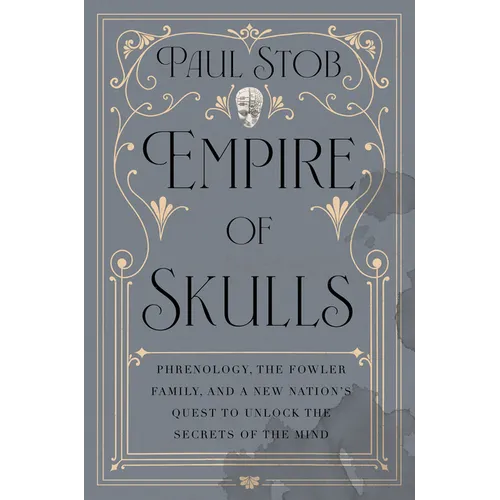 Empire of Skulls: Phrenology, the Fowler Family, and a New Nation's Quest to Unlock the Secrets of the Mind - Hardcover