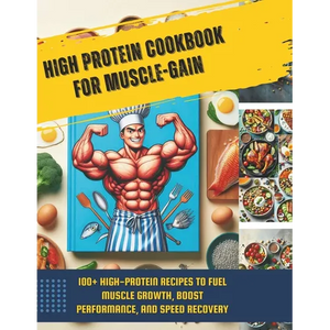 High Protein Cookbook for Muscle-Gain: 100+ High-Protein Recipes to Fuel Muscle Growth, Boost Performance, and Speed Recovery - Paperback