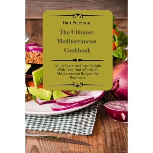 The Ultimate Mediterranean Cookbook: Get In Shape And Lose Weight With Tasty And Affordable Mediterranean Recipes For Beginners - Paperback