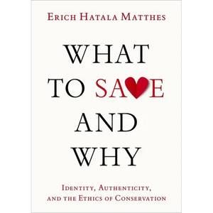 What to Save and Why: Identity, Authenticity, and the Ethics of Conservation - Hardcover