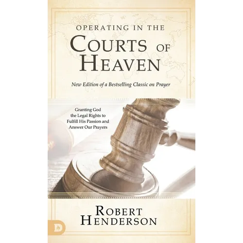 Operating in the Courts of Heaven (Revised and Expanded): Granting God the Legal Rights to Fulfill His Passion and Answer Our Prayers - Hardcover