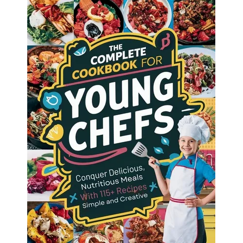 The Complete Cookbook for Young Chefs: Conquer Delicious, Nutritious Meals With 115+ Recipes Simple And Creative - Paperback