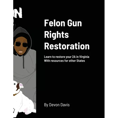 Felon Gun Rights Restoration: Learn to restore your 2A in Virginia With resources for other States - Paperback