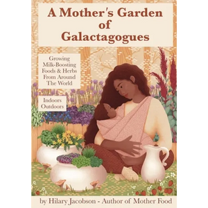 A Mother's Garden of Galactagogues: A guide to growing & using milk-boosting herbs & foods from around the world, indoors & outdoors, winter & summer: - Paperback