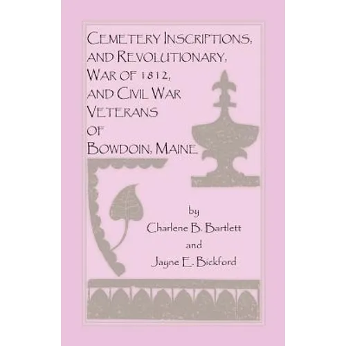 Cemetery Inscriptions, and Revolutionary, War of 1812, and Civil War Veterans of Bowdoin, Maine - Paperback
