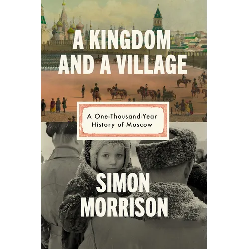 A Kingdom and a Village: A One-Thousand-Year History of Moscow - Hardcover