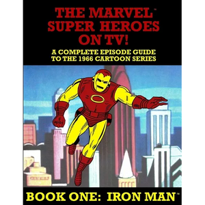 The Marvel Super Heroes On TV! Book One: IRON MAN: A Complete Episode Guide To The 1966 Grantray-Lawrence Cartoon Series - Paperback
