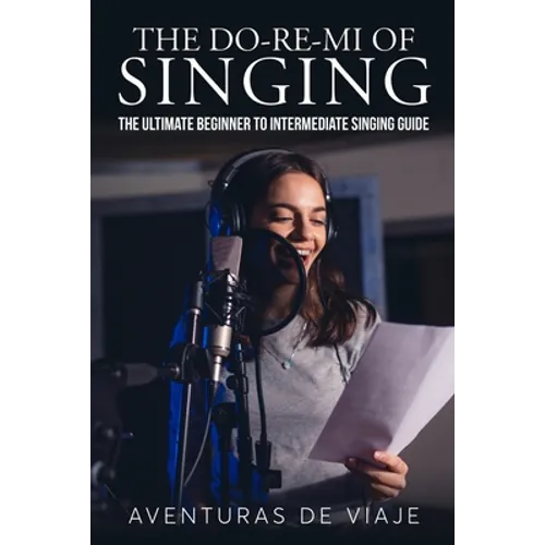 The Do-Re-Mi of Singing: The Ultimate Beginner to Intermediate Singing Guide - Paperback
